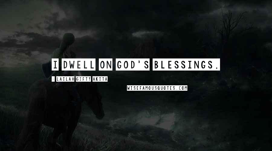 Lailah Gifty Akita Quotes: I dwell on God's blessings.