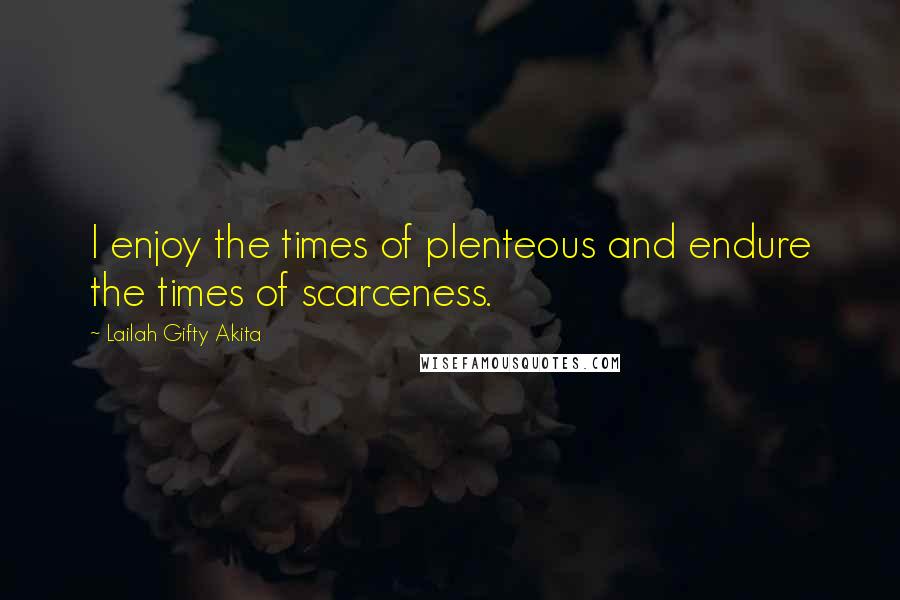 Lailah Gifty Akita Quotes: I enjoy the times of plenteous and endure the times of scarceness.