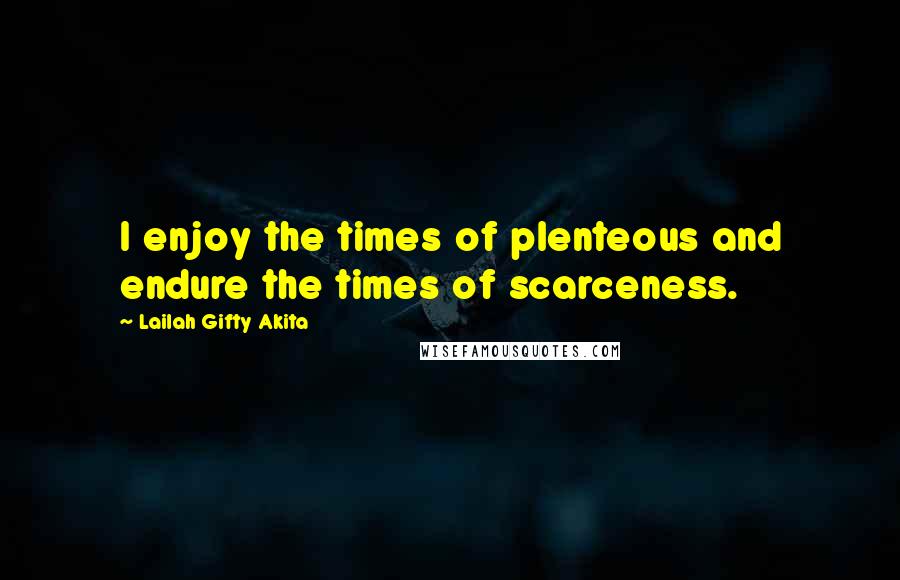 Lailah Gifty Akita Quotes: I enjoy the times of plenteous and endure the times of scarceness.