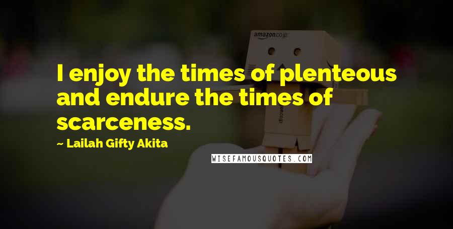 Lailah Gifty Akita Quotes: I enjoy the times of plenteous and endure the times of scarceness.