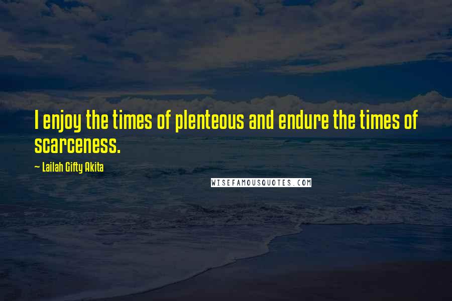 Lailah Gifty Akita Quotes: I enjoy the times of plenteous and endure the times of scarceness.