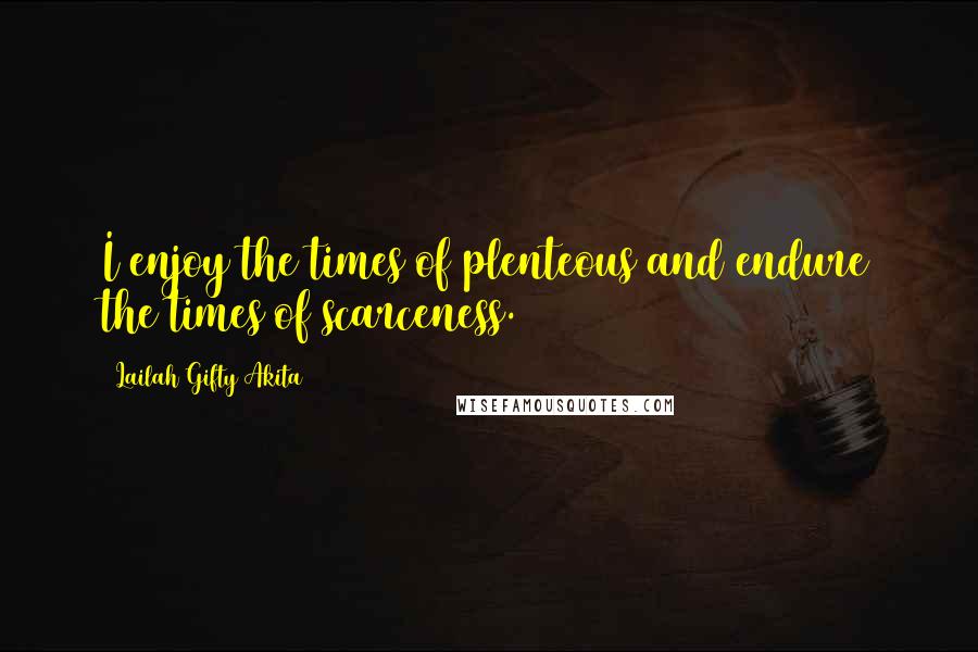 Lailah Gifty Akita Quotes: I enjoy the times of plenteous and endure the times of scarceness.