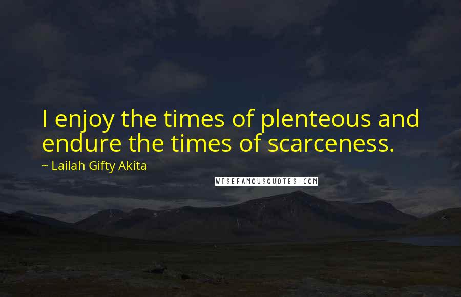 Lailah Gifty Akita Quotes: I enjoy the times of plenteous and endure the times of scarceness.
