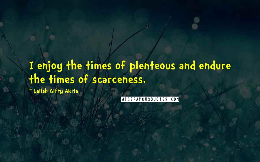 Lailah Gifty Akita Quotes: I enjoy the times of plenteous and endure the times of scarceness.