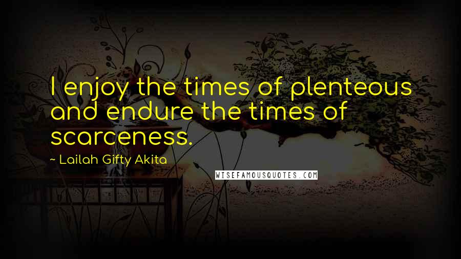 Lailah Gifty Akita Quotes: I enjoy the times of plenteous and endure the times of scarceness.