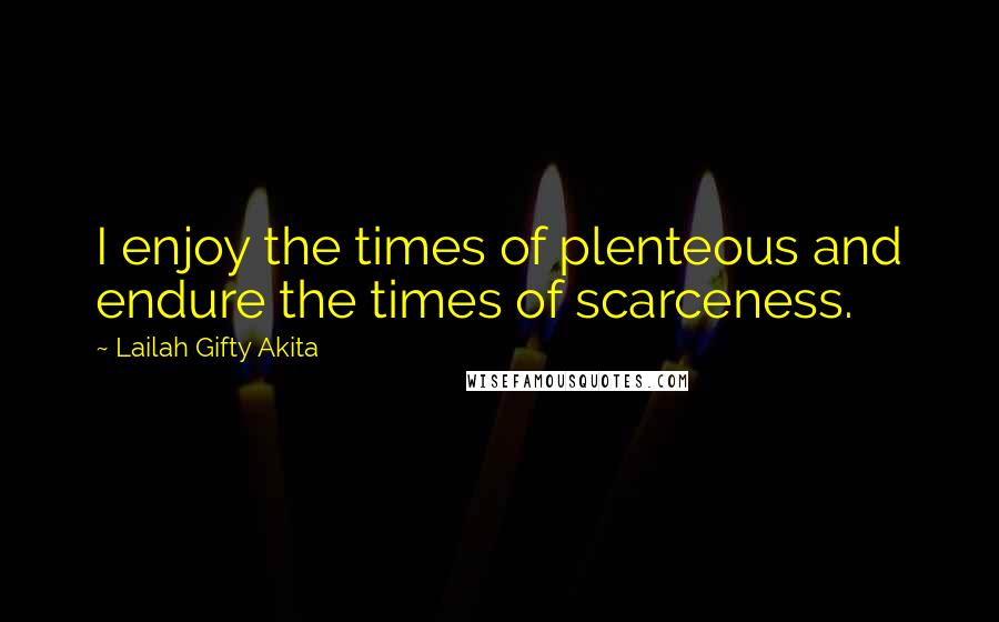 Lailah Gifty Akita Quotes: I enjoy the times of plenteous and endure the times of scarceness.