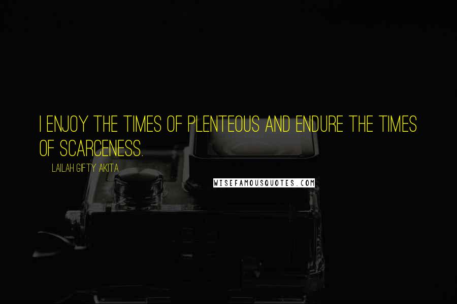 Lailah Gifty Akita Quotes: I enjoy the times of plenteous and endure the times of scarceness.