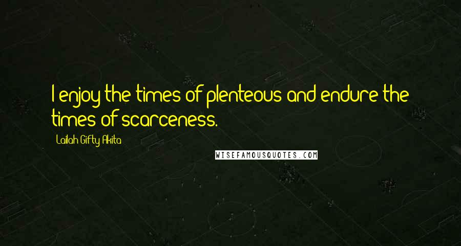 Lailah Gifty Akita Quotes: I enjoy the times of plenteous and endure the times of scarceness.