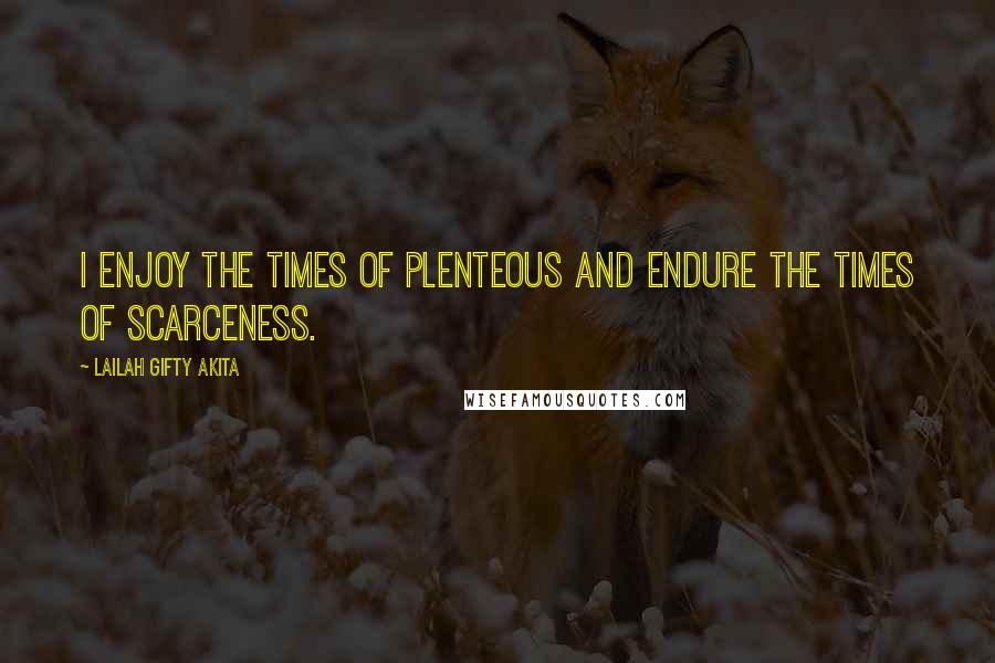 Lailah Gifty Akita Quotes: I enjoy the times of plenteous and endure the times of scarceness.