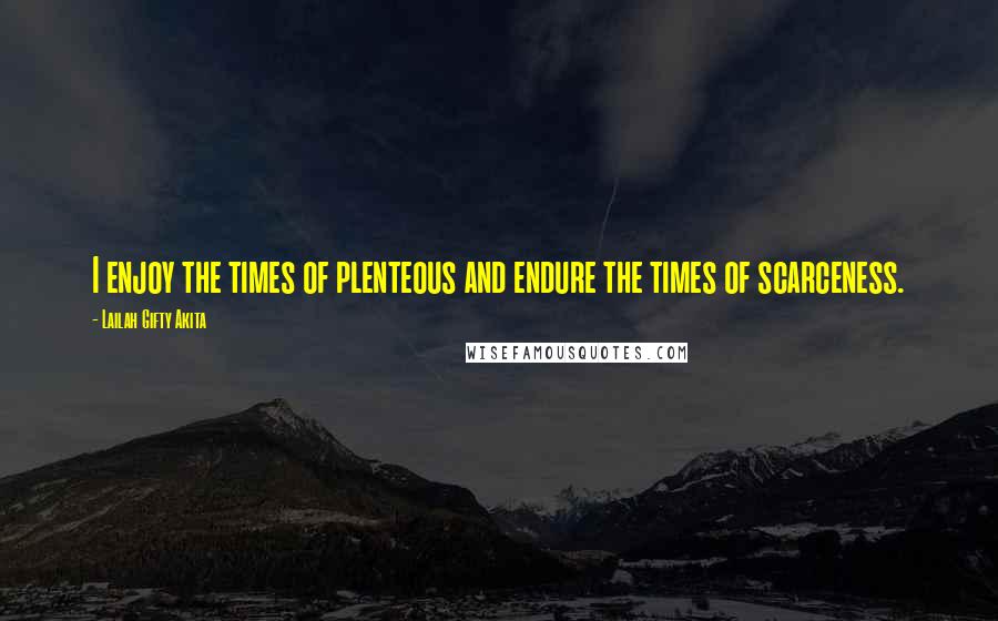 Lailah Gifty Akita Quotes: I enjoy the times of plenteous and endure the times of scarceness.