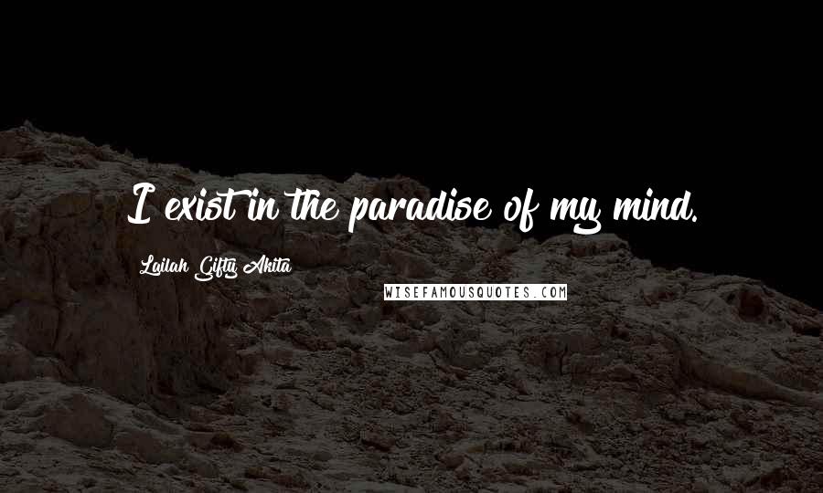 Lailah Gifty Akita Quotes: I exist in the paradise of my mind.