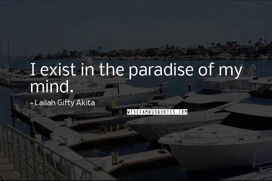 Lailah Gifty Akita Quotes: I exist in the paradise of my mind.