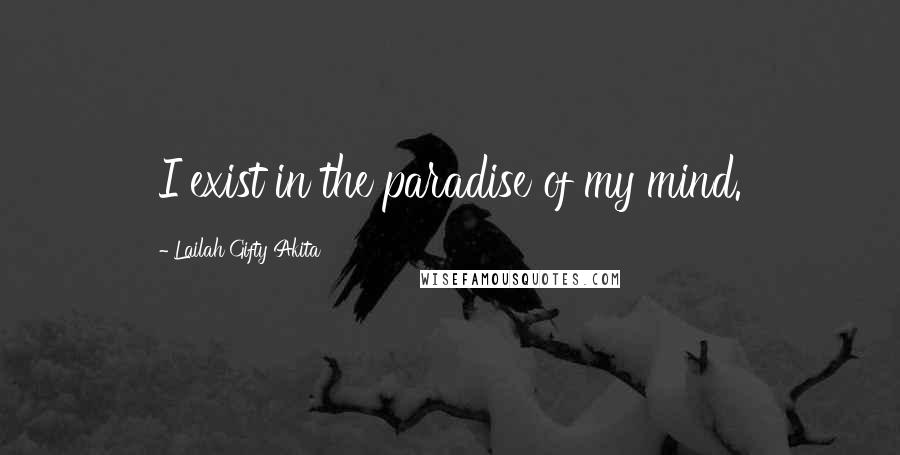 Lailah Gifty Akita Quotes: I exist in the paradise of my mind.