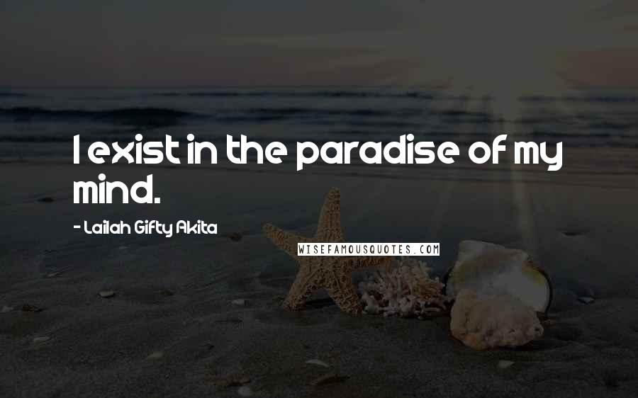 Lailah Gifty Akita Quotes: I exist in the paradise of my mind.