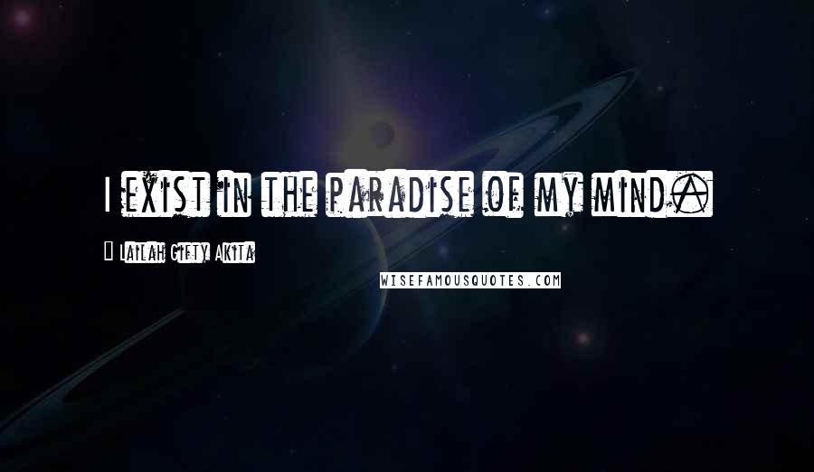 Lailah Gifty Akita Quotes: I exist in the paradise of my mind.