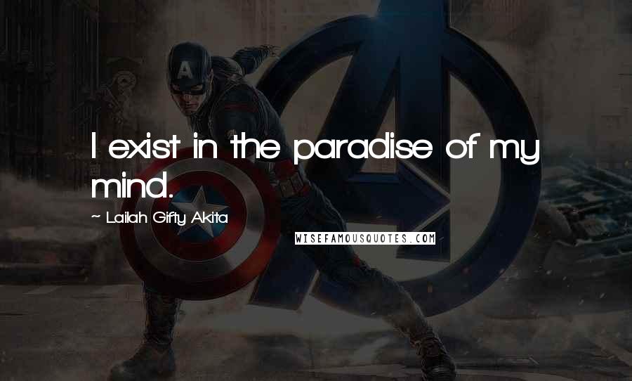 Lailah Gifty Akita Quotes: I exist in the paradise of my mind.