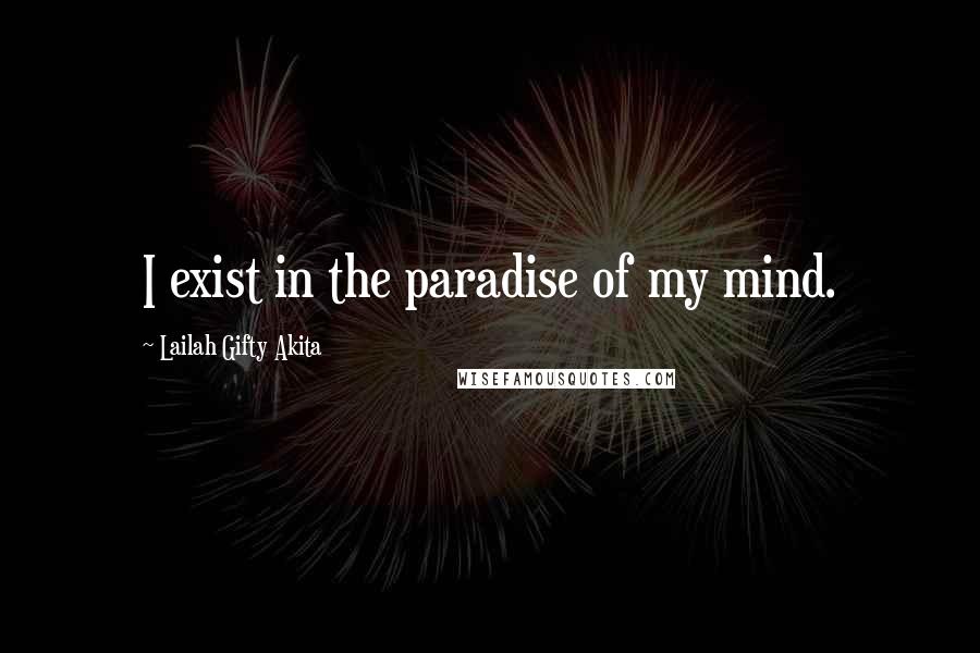 Lailah Gifty Akita Quotes: I exist in the paradise of my mind.