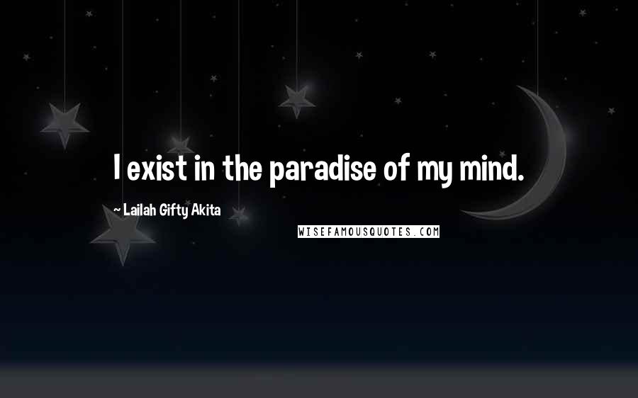 Lailah Gifty Akita Quotes: I exist in the paradise of my mind.