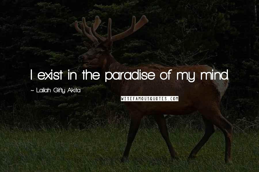 Lailah Gifty Akita Quotes: I exist in the paradise of my mind.
