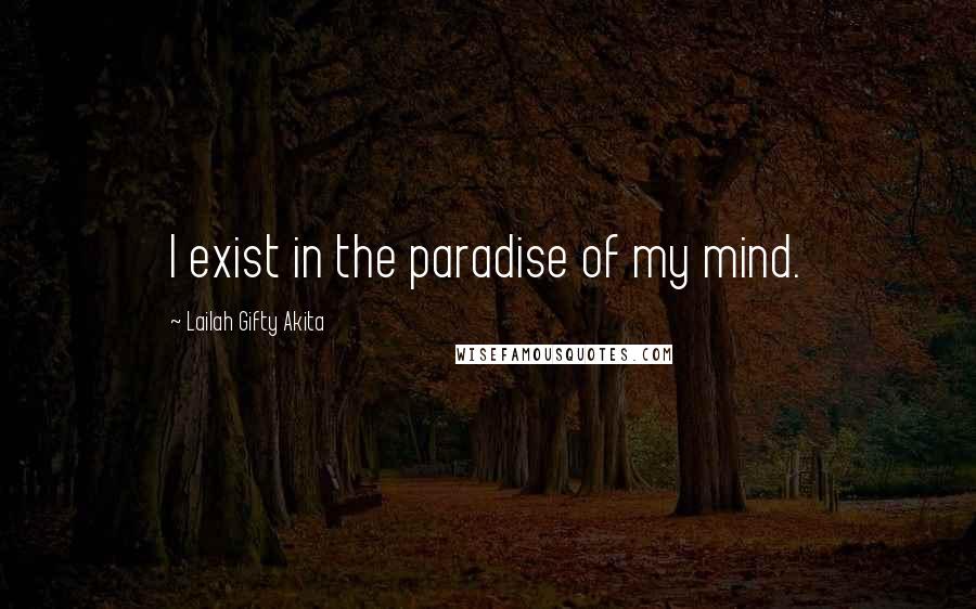 Lailah Gifty Akita Quotes: I exist in the paradise of my mind.