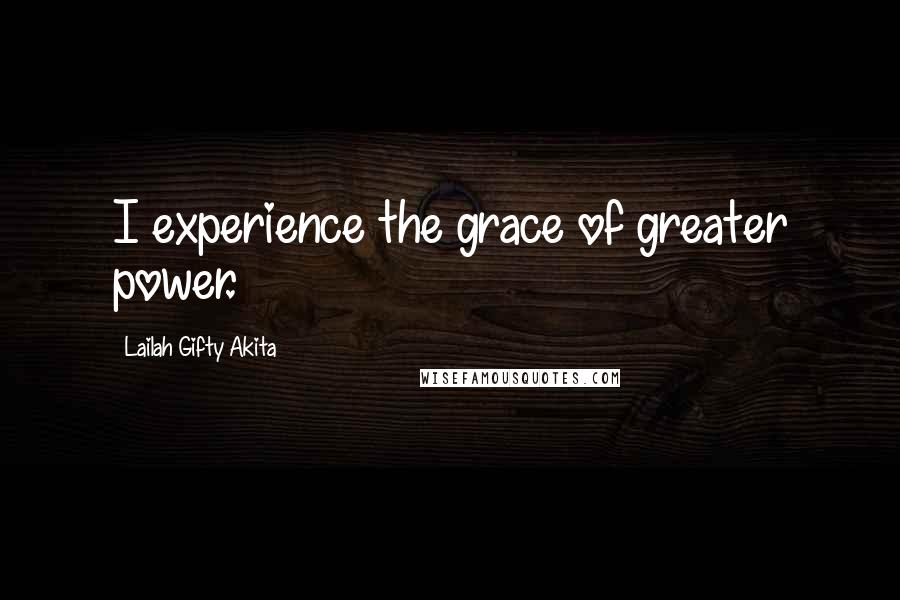 Lailah Gifty Akita Quotes: I experience the grace of greater power.