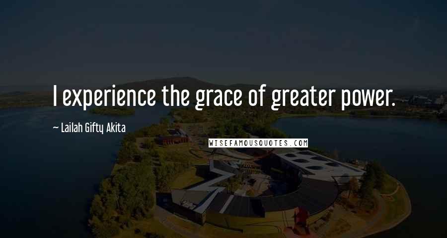 Lailah Gifty Akita Quotes: I experience the grace of greater power.