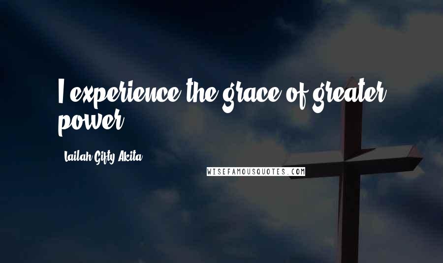 Lailah Gifty Akita Quotes: I experience the grace of greater power.