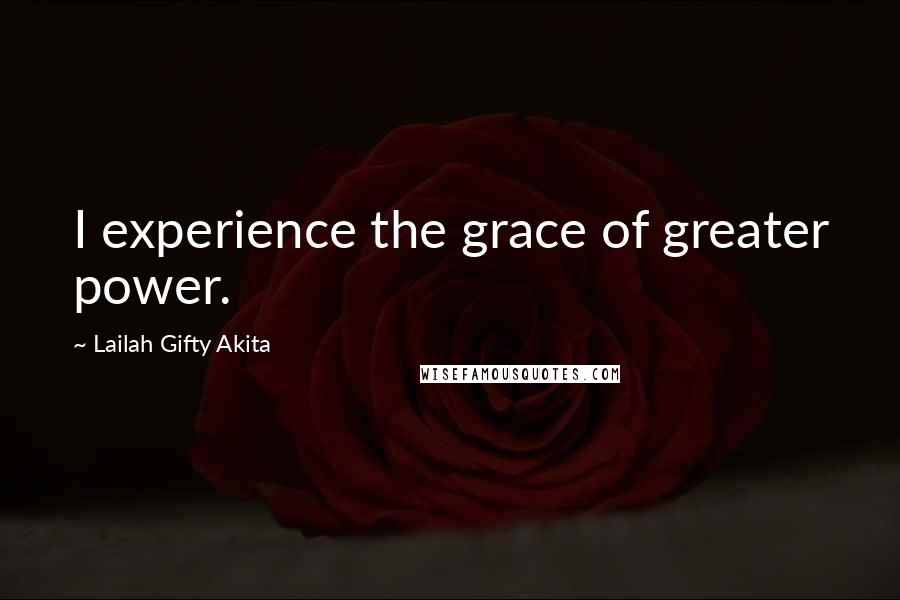 Lailah Gifty Akita Quotes: I experience the grace of greater power.