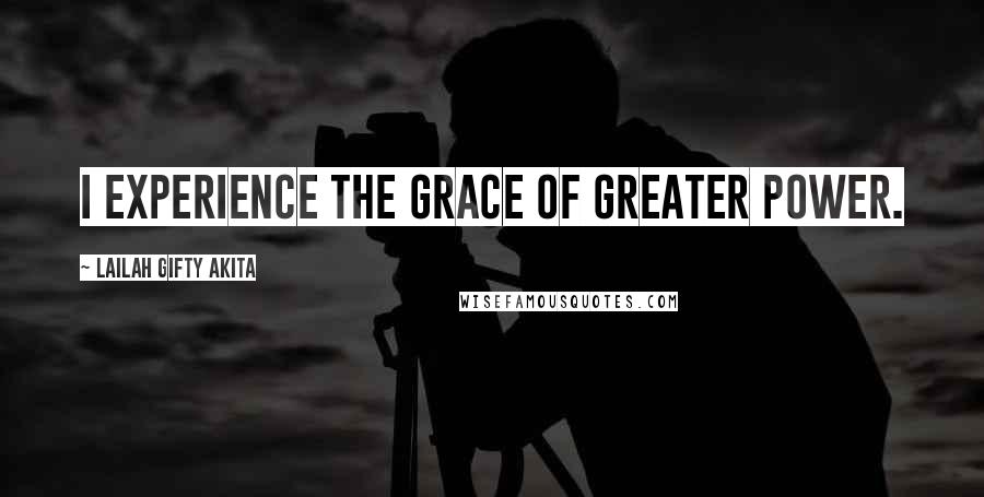 Lailah Gifty Akita Quotes: I experience the grace of greater power.