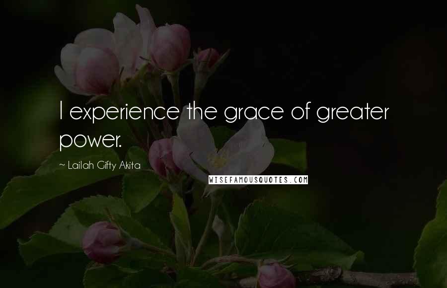 Lailah Gifty Akita Quotes: I experience the grace of greater power.