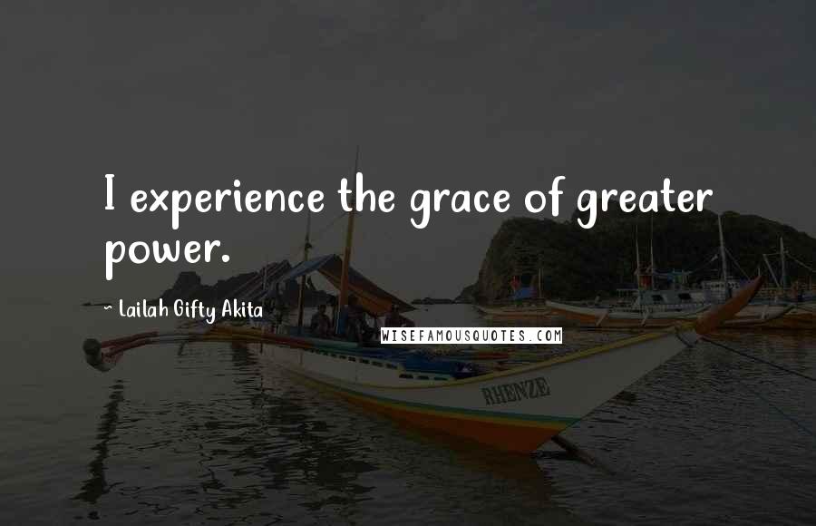 Lailah Gifty Akita Quotes: I experience the grace of greater power.