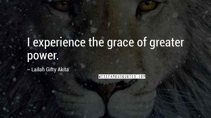 Lailah Gifty Akita Quotes: I experience the grace of greater power.