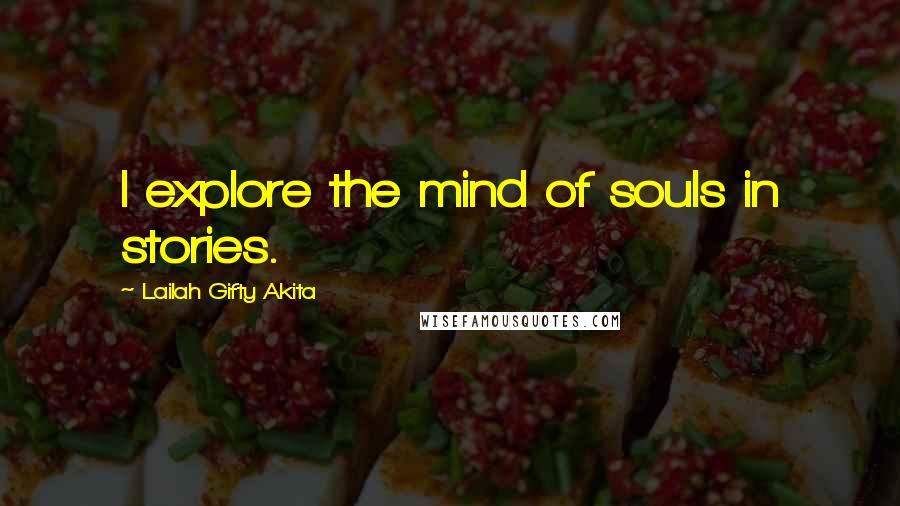 Lailah Gifty Akita Quotes: I explore the mind of souls in stories.