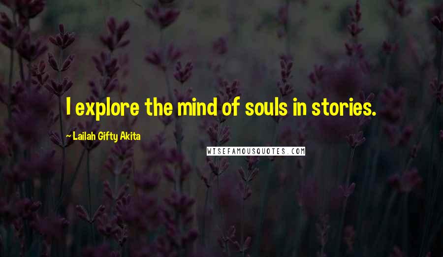 Lailah Gifty Akita Quotes: I explore the mind of souls in stories.