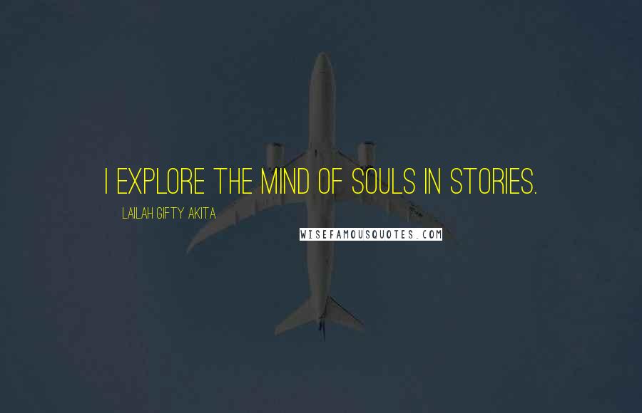 Lailah Gifty Akita Quotes: I explore the mind of souls in stories.