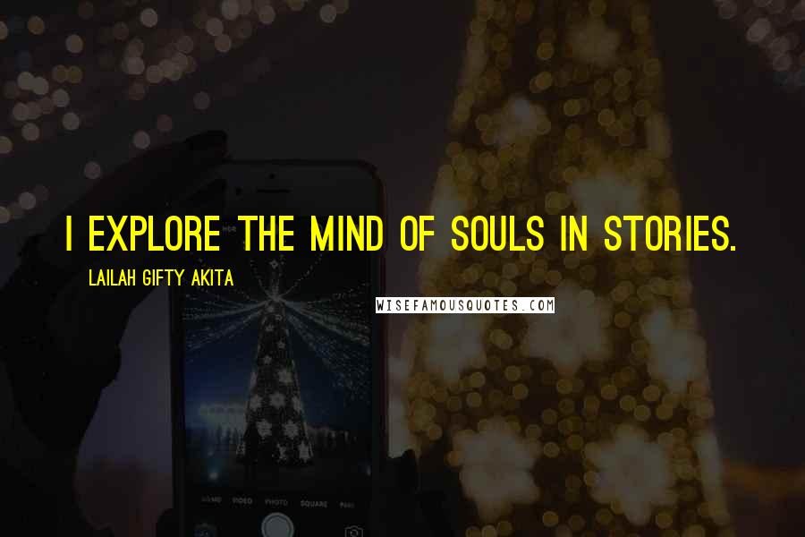 Lailah Gifty Akita Quotes: I explore the mind of souls in stories.