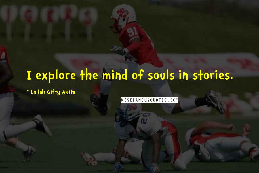 Lailah Gifty Akita Quotes: I explore the mind of souls in stories.