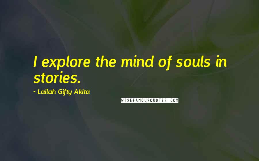 Lailah Gifty Akita Quotes: I explore the mind of souls in stories.