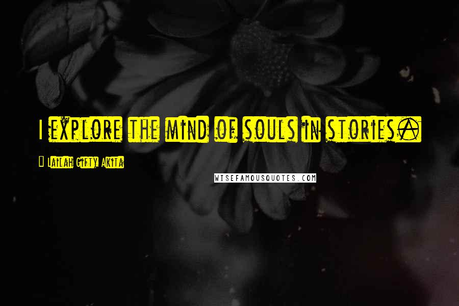 Lailah Gifty Akita Quotes: I explore the mind of souls in stories.