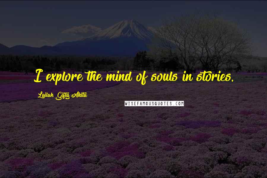 Lailah Gifty Akita Quotes: I explore the mind of souls in stories.