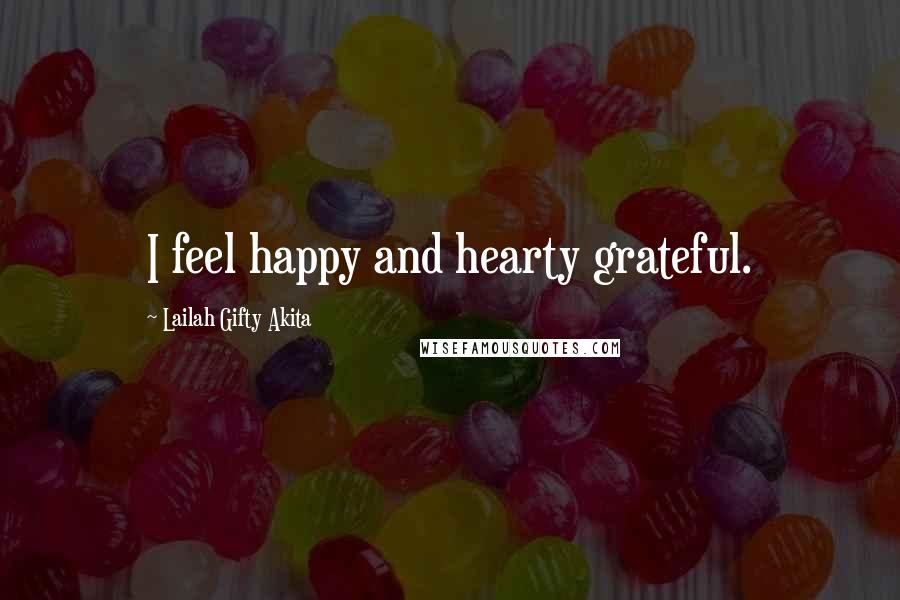 Lailah Gifty Akita Quotes: I feel happy and hearty grateful.