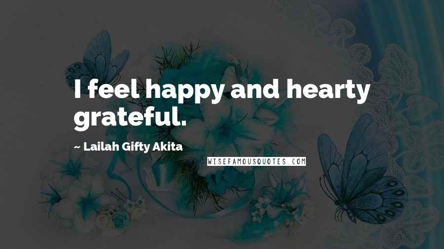 Lailah Gifty Akita Quotes: I feel happy and hearty grateful.