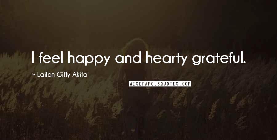 Lailah Gifty Akita Quotes: I feel happy and hearty grateful.