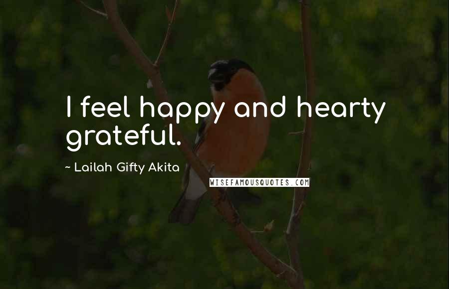 Lailah Gifty Akita Quotes: I feel happy and hearty grateful.