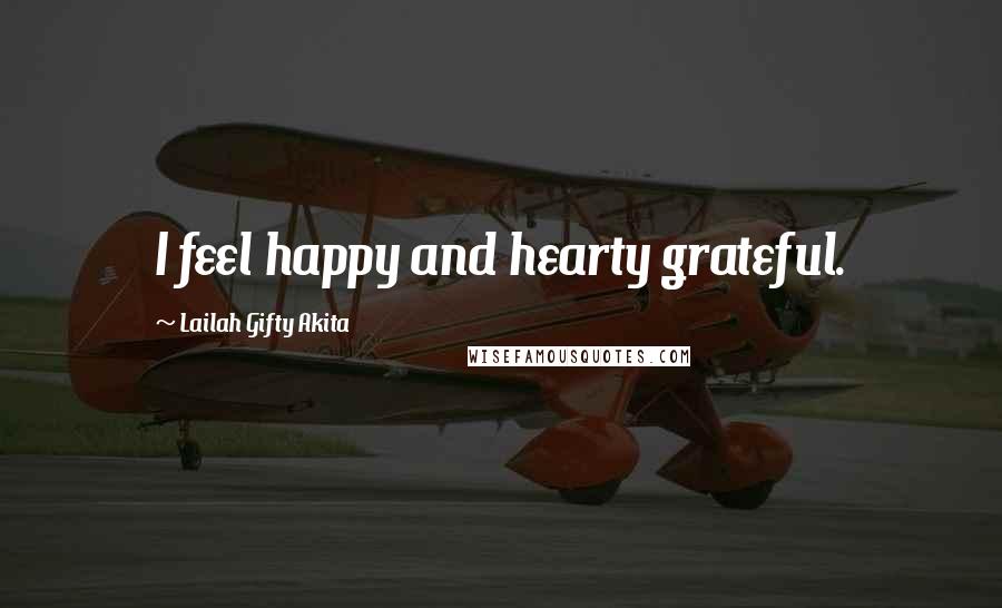Lailah Gifty Akita Quotes: I feel happy and hearty grateful.