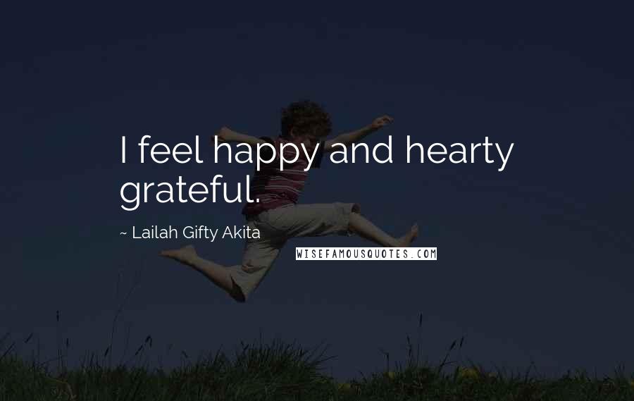 Lailah Gifty Akita Quotes: I feel happy and hearty grateful.