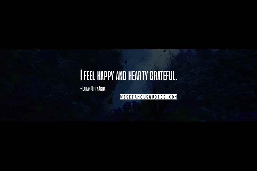Lailah Gifty Akita Quotes: I feel happy and hearty grateful.