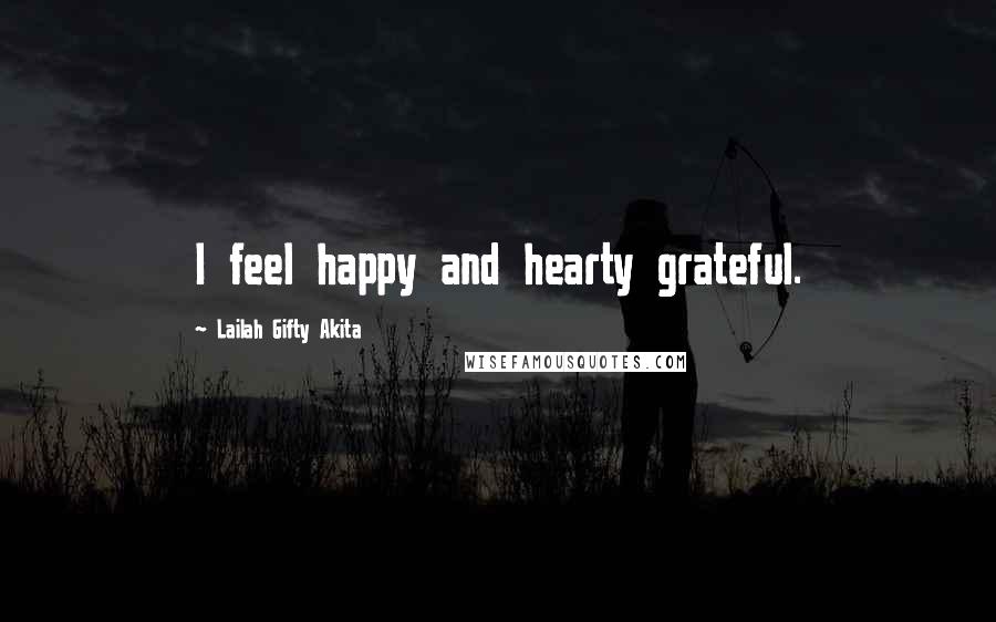 Lailah Gifty Akita Quotes: I feel happy and hearty grateful.