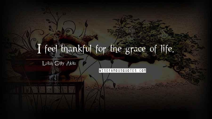 Lailah Gifty Akita Quotes: I feel thankful for the grace of life.