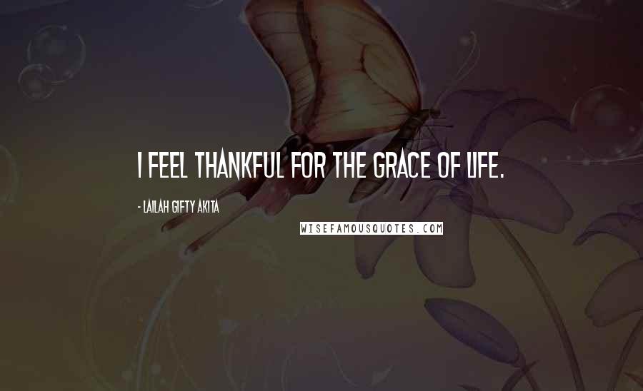 Lailah Gifty Akita Quotes: I feel thankful for the grace of life.